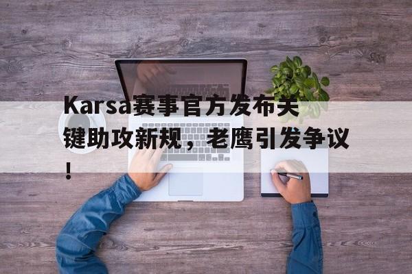 乐动体育Karsa赛事官方发布关键助攻新规，老鹰引发争议！